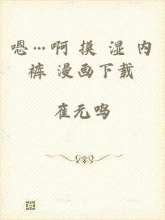 嗯…啊 摸 湿 内裤 漫画下载